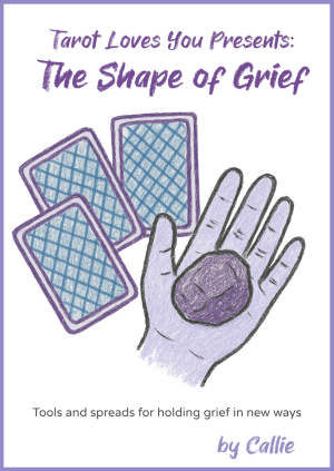 Cover of The Shape of Grief by Callie. Illustrated hand holding a purple stone with three tarot cards in the background. Text reads: ‘Tarot Loves You Presents: The Shape of Grief. Tools and spreads for holding grief in new ways.